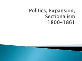 Politics, Expansion, Sectionalism 1800-1861