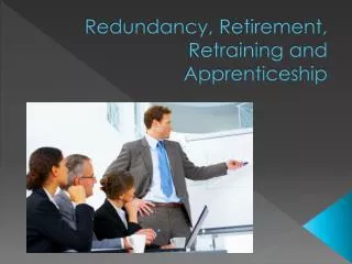 Redundancy, Retirement, Retraining and Apprenticeship