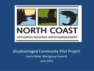 Disadvantaged Community Pilot Project Sierra Water Workgroup Summit June 2013