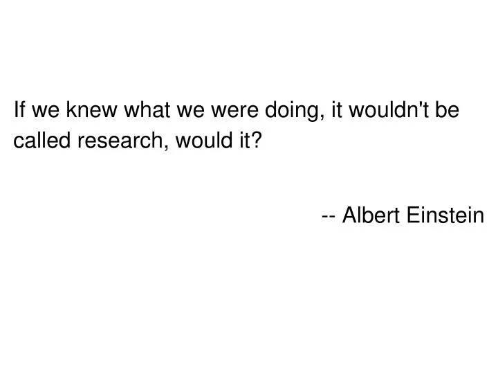 if we knew what we were doing it wouldn t be called research would it albert einstein