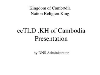ccTLD .KH of Cambodia Presentation by DNS Administrator