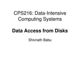 CPS216: Data-Intensive Computing Systems Data Access from Disks