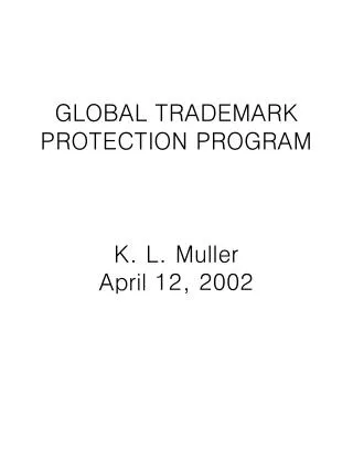 GLOBAL TRADEMARK PROTECTION PROGRAM K. L. Muller April 12, 2002