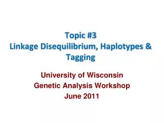 Topic #3 Linkage Disequilibrium, Haplotypes &amp; Tagging