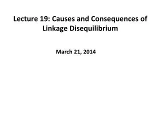 Lecture 19: Causes and Consequences of Linkage Disequilibrium