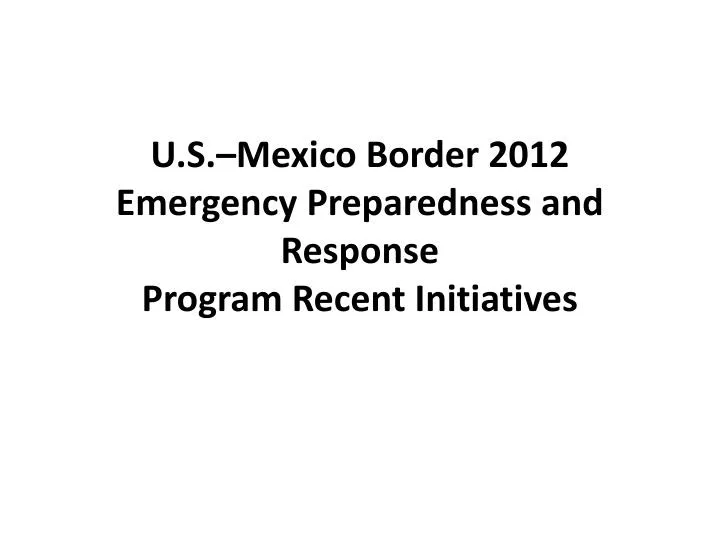 u s mexico border 2012 emergency preparedness and response program recent initiatives