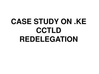 CASE STUDY ON .KE CCTLD REDELEGATION