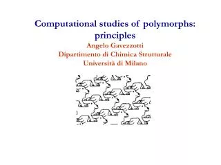 Computational studies of polymorphs: principles Angelo Gavezzotti