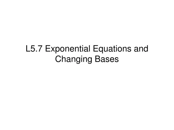 l5 7 exponential equations and changing bases