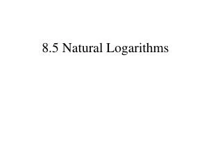8.5 Natural Logarithms