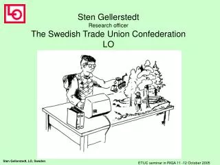 Sten Gellerstedt Research officer The Swedish Trade Union Confederation LO