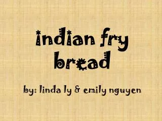 indian fry bread by: linda ly &amp; emily nguyen