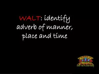 WALT : identify adverb of manner, place and time