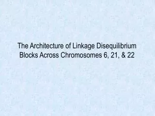 The Architecture of Linkage Disequilibrium Blocks Across Chromosomes 6, 21, &amp; 22