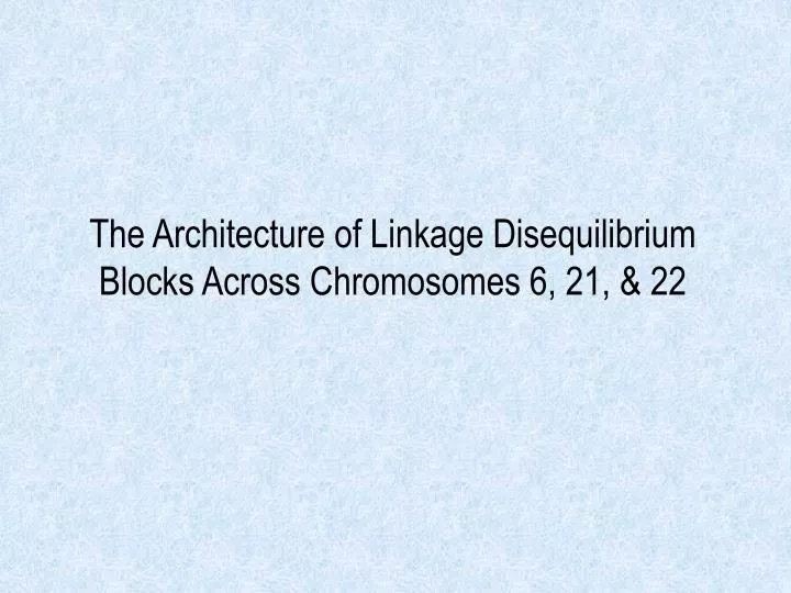 the architecture of linkage disequilibrium blocks across chromosomes 6 21 22