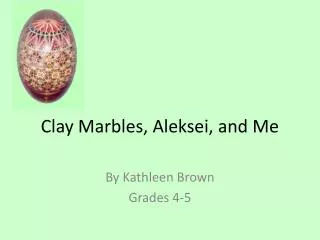 Clay Marbles, Aleksei, and Me