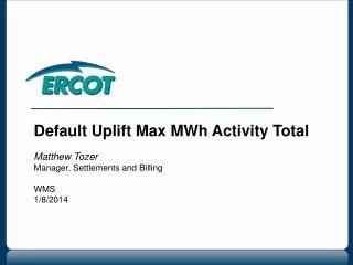 Default Uplift Max MWh Activity Total Matthew Tozer Manager, Settlements and Billing WMS 1/8/2014