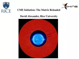 CME Initiation: The Matrix Reloaded David Alexander, Rice University