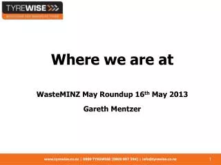 Where we are at WasteMINZ May Roundup 16 th May 2013 Gareth Mentzer