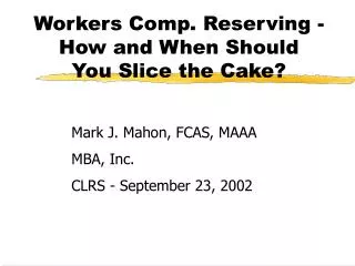 Workers Comp. Reserving - How and When Should You Slice the Cake?