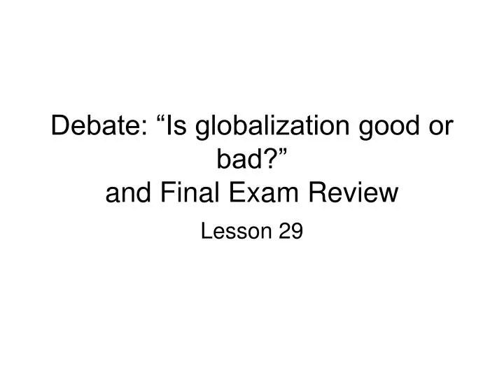 debate is globalization good or bad and final exam review