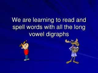 We are learning to read and spell words with all the long vowel digraphs