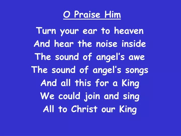 o praise him