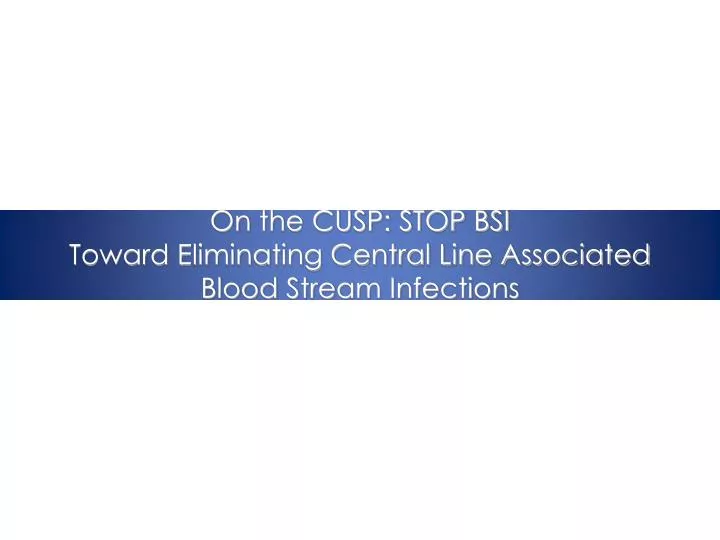 on the cusp stop bsi toward eliminating central line associated blood stream infections