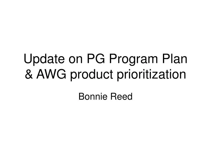 update on pg program plan awg product prioritization