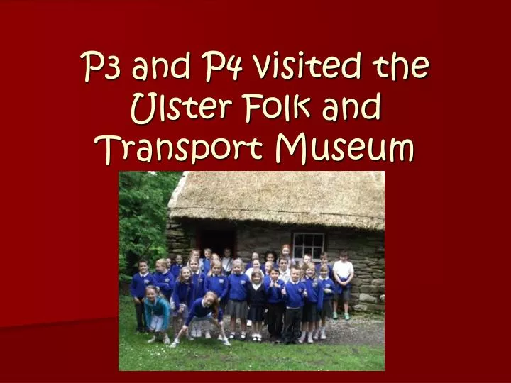 p3 and p4 visited the ulster folk and transport museum