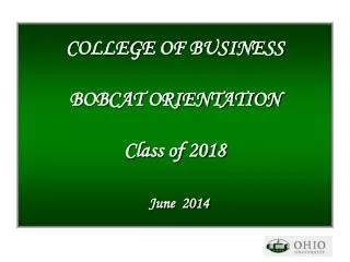 COLLEGE OF BUSINESS BOBCAT ORIENTATION Class of 2018 June 2014