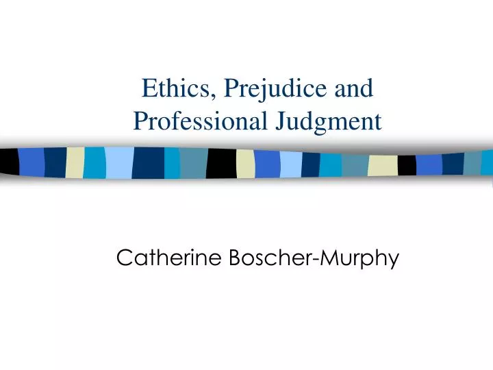 ethics prejudice and professional judgment