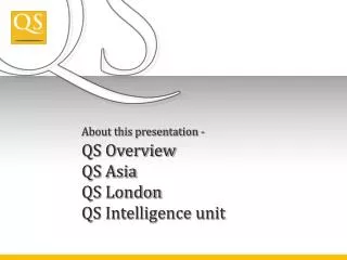 About this presentation - QS Overview QS Asia QS London QS Intelligence unit
