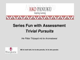 Series Fun with Assessment Trivial Pursuits He P?tai Tiripap? m? te Aromatawai