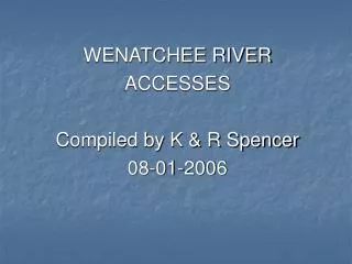 WENATCHEE RIVER ACCESSES Compiled by K &amp; R Spencer 08-01-2006