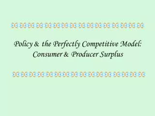 Policy &amp; the Perfectly Competitive Model: Consumer &amp; Producer Surplus
