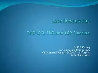 Case Presentation THR ,B/L TKR and LCP Fixation