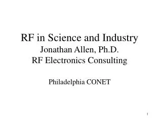 RF in Science and Industry Jonathan Allen, Ph.D. RF Electronics Consulting Philadelphia CONET