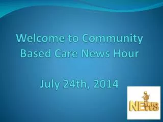 Welcome to Community Based Care News Hour July 24th, 2014