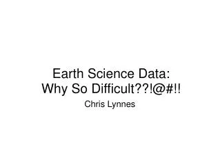 Earth Science Data: Why So Difficult??!@#!!