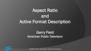 Aspect Ratio and Active Format Description Gerry Field American Public Television