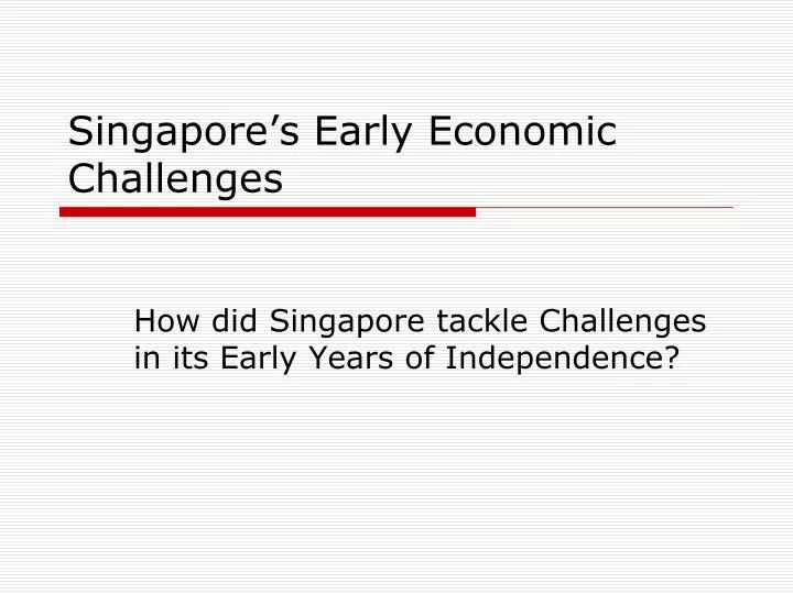 singapore s early economic challenges