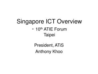Singapore ICT Overview - 10 th ATIE Forum Taipei