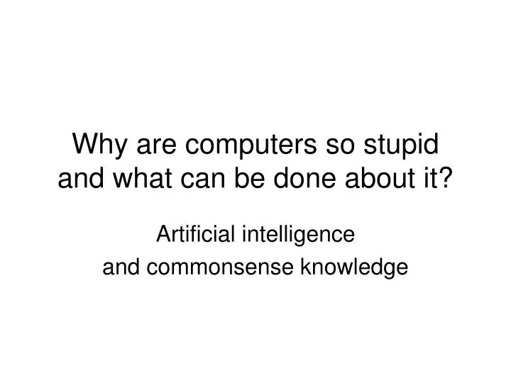 why are computers so stupid and what can be done about it