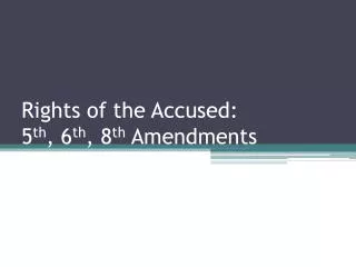 Rights of the Accused: 5 th , 6 th , 8 th Amendments