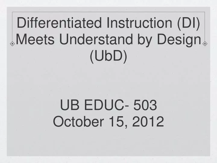 differentiated instruction di meets understand by design ubd ub educ 503 october 15 2012