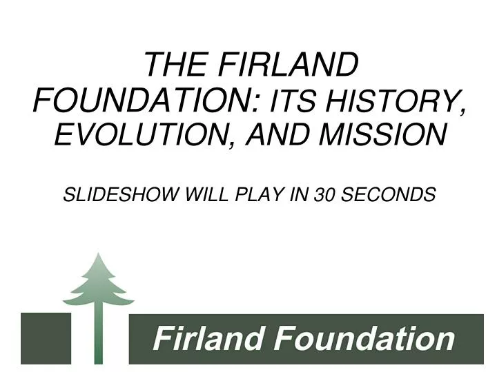 the firland foundation its history evolution and mission slideshow will play in 30 seconds