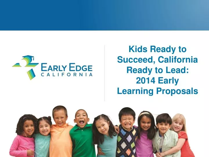 kids ready to succeed california ready to lead 2014 early learning proposals
