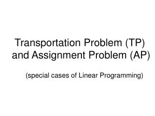 Transportation Problem (TP) and Assignment Problem (AP)