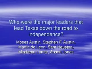 Who were the major leaders that lead Texas down the road to independence?